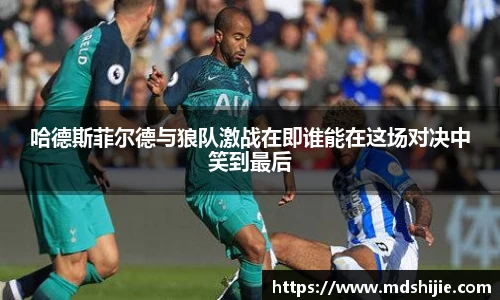 哈德斯菲尔德与狼队激战在即谁能在这场对决中笑到最后