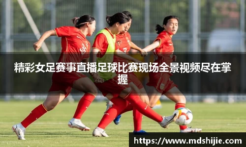 精彩女足赛事直播足球比赛现场全景视频尽在掌握