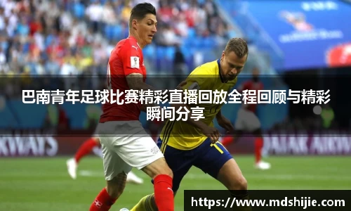 巴南青年足球比赛精彩直播回放全程回顾与精彩瞬间分享
