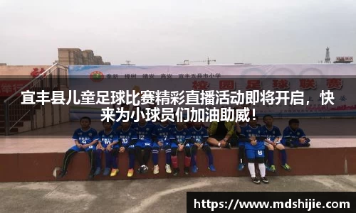 宜丰县儿童足球比赛精彩直播活动即将开启，快来为小球员们加油助威！