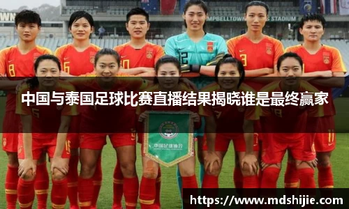 中国与泰国足球比赛直播结果揭晓谁是最终赢家