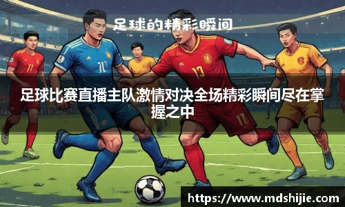 足球比赛直播主队激情对决全场精彩瞬间尽在掌握之中