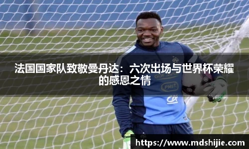 法国国家队致敬曼丹达：六次出场与世界杯荣耀的感恩之情