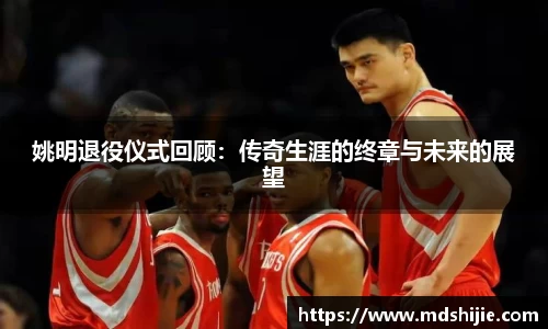 姚明退役仪式回顾：传奇生涯的终章与未来的展望