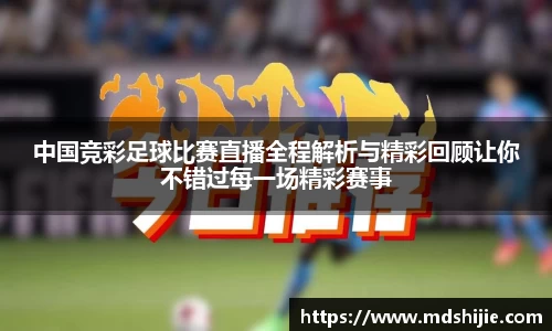 中国竞彩足球比赛直播全程解析与精彩回顾让你不错过每一场精彩赛事