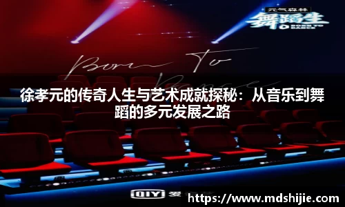 徐孝元的传奇人生与艺术成就探秘：从音乐到舞蹈的多元发展之路
