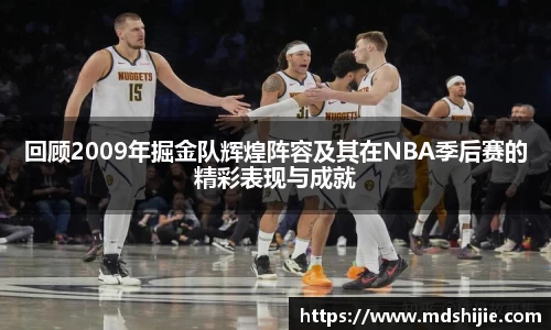 回顾2009年掘金队辉煌阵容及其在NBA季后赛的精彩表现与成就