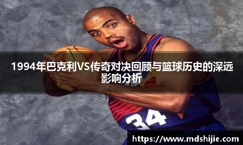 1994年巴克利VS传奇对决回顾与篮球历史的深远影响分析