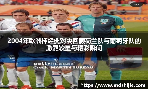 2004年欧洲杯经典对决回顾荷兰队与葡萄牙队的激烈较量与精彩瞬间
