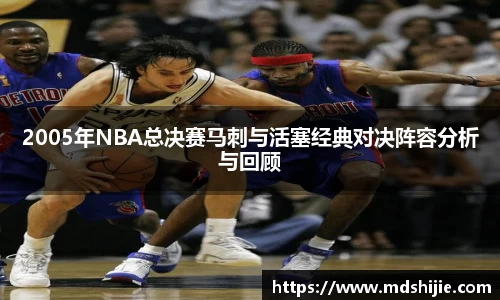 2005年NBA总决赛马刺与活塞经典对决阵容分析与回顾