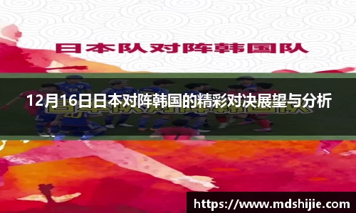 12月16日日本对阵韩国的精彩对决展望与分析