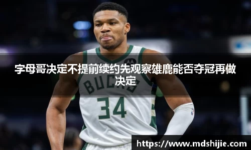 字母哥决定不提前续约先观察雄鹿能否夺冠再做决定