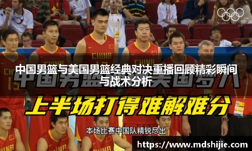 中国男篮与美国男篮经典对决重播回顾精彩瞬间与战术分析