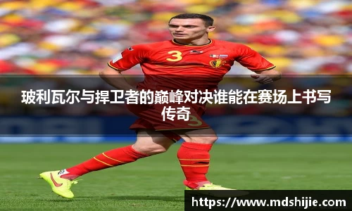 玻利瓦尔与捍卫者的巅峰对决谁能在赛场上书写传奇