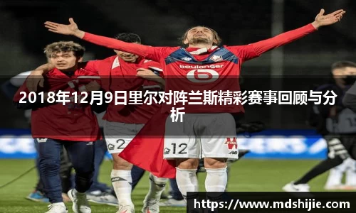 2018年12月9日里尔对阵兰斯精彩赛事回顾与分析
