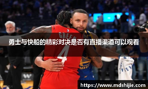 勇士与快船的精彩对决是否有直播渠道可以观看