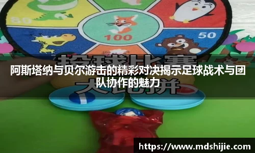 阿斯塔纳与贝尔游击的精彩对决揭示足球战术与团队协作的魅力