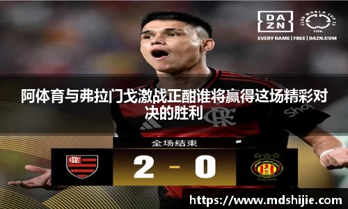 阿体育与弗拉门戈激战正酣谁将赢得这场精彩对决的胜利