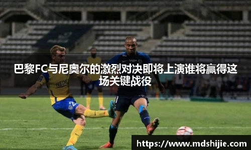 巴黎FC与尼奥尔的激烈对决即将上演谁将赢得这场关键战役