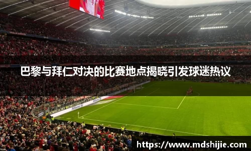 巴黎与拜仁对决的比赛地点揭晓引发球迷热议