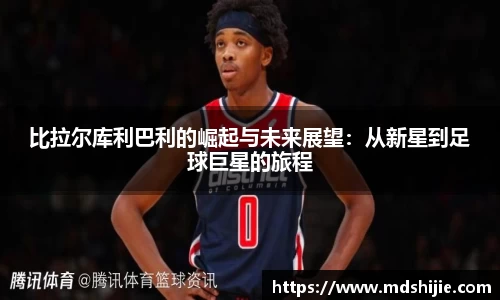 比拉尔库利巴利的崛起与未来展望：从新星到足球巨星的旅程