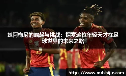 楚阿梅尼的崛起与挑战：探索这位年轻天才在足球世界的未来之路
