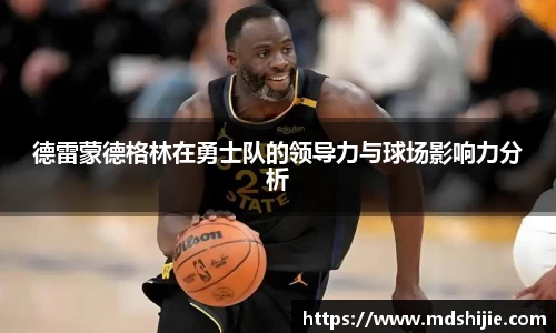 德雷蒙德格林在勇士队的领导力与球场影响力分析