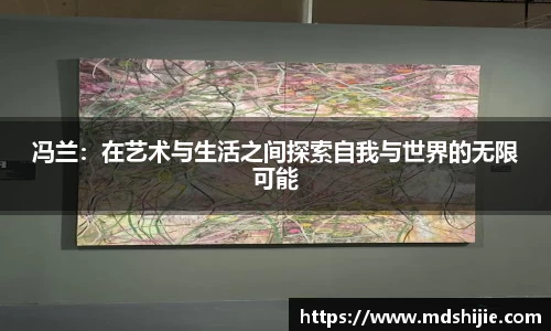 冯兰：在艺术与生活之间探索自我与世界的无限可能