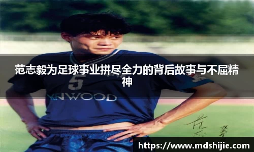 范志毅为足球事业拼尽全力的背后故事与不屈精神