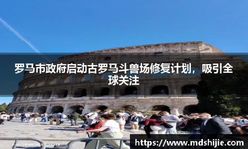 罗马市政府启动古罗马斗兽场修复计划，吸引全球关注